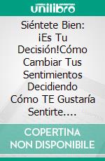 Siéntete Bien: ¡Es Tu Decisión!Cómo Cambiar Tus Sentimientos Decidiendo Cómo TE Gustaría Sentirte. E-book. Formato EPUB ebook di Stephan Szugat