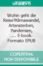 Wohin geht die Reise?Klimawandel, Artensterben, Pandemien, .... E-book. Formato EPUB ebook di Harald Rösner