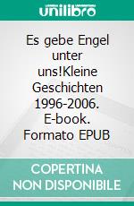 Es gebe Engel unter uns!Kleine Geschichten 1996-2006. E-book. Formato EPUB ebook