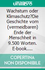 Wachstum oder Klimaschutz?Die Geschichte vom (vermeidbaren) Ende der Menschheit in 9.500 Worten. E-book. Formato EPUB ebook di Ulrich Seibert