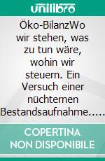 Öko-BilanzWo wir stehen, was zu tun wäre, wohin wir steuern. Ein Versuch einer nüchternen Bestandsaufnahme.. E-book. Formato EPUB ebook di Ernst Schriefl