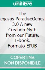 The Pegasus-ParadiseGenesis 3.0 A new Creation Myth from our Future. E-book. Formato EPUB ebook