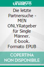 Die letzte Partnersuche - MEN ONLYRatgeber für Single Männer. E-book. Formato EPUB