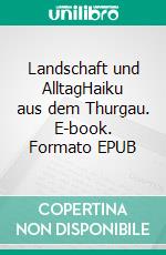 Landschaft und AlltagHaiku aus dem Thurgau. E-book. Formato EPUB ebook di Burkhard Genser