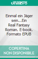 Einmal ein Jäger sein...Ein Real Fantasy Roman. E-book. Formato EPUB ebook di Katka W. Jäger