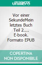 Vor einer SekundeMein letztes Buch Teil 2.... E-book. Formato EPUB ebook