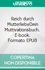 Reich durch MutterliebeDein Muttivationsbuch. E-book. Formato EPUB ebook di Mutter Hautberg