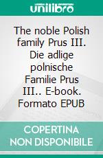 The noble Polish family Prus III. Die adlige polnische Familie Prus III.. E-book. Formato EPUB ebook