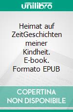 Heimat auf ZeitGeschichten meiner Kindheit. E-book. Formato EPUB ebook