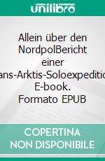 Allein über den NordpolBericht einer Trans-Arktis-Soloexpedition. E-book. Formato EPUB ebook di Børge Ousland