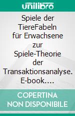 Spiele der TiereFabeln für Erwachsene zur Spiele-Theorie der Transaktionsanalyse. E-book. Formato EPUB ebook di Martina Naubert