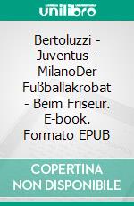 Bertoluzzi - Juventus - MilanoDer Fußballakrobat - Beim Friseur. E-book. Formato EPUB ebook