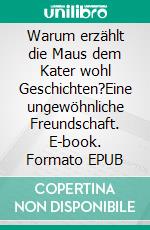 Warum erzählt die Maus dem Kater wohl Geschichten?Eine ungewöhnliche Freundschaft. E-book. Formato EPUB ebook