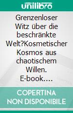 Grenzenloser Witz über die beschränkte Welt?Kosmetischer Kosmos aus chaotischem Willen. E-book. Formato EPUB ebook di Rolf Friedrich Schuett