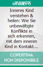 Inneres Kind verstehen & heilen: Wie Sie unbewältigte Konflikte in sich erkennen, mit dem inneren Kind in Kontakt treten, es stärken und heilen, um endlich in voller Lebenskraft zu erblühen. E-book. Formato EPUB ebook di Julia Wiederspohn