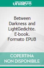 Between Darkness and LightGedichte. E-book. Formato EPUB ebook