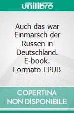 Auch das war Einmarsch der Russen in Deutschland. E-book. Formato EPUB ebook di Lothar Hans Schreiber