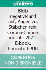 Bleib negativMund auf, Augen zu, Stäbchen rein. Corona-Chronik im Jahr 2021. E-book. Formato EPUB ebook