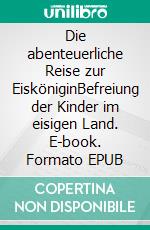 Die abenteuerliche Reise zur EisköniginBefreiung der Kinder im eisigen Land. E-book. Formato EPUB ebook