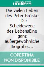 Die vielen Leben des Peter Bröske - Die Scheidewege des LebensEine ganz außergewöhnliche Biografie. E-book. Formato EPUB ebook