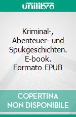 Kriminal-, Abenteuer- und Spukgeschichten. E-book. Formato EPUB ebook di Volker Liebig