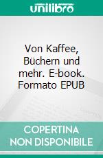 Von Kaffee, Büchern und mehr. E-book. Formato EPUB ebook di Heidi Stadler