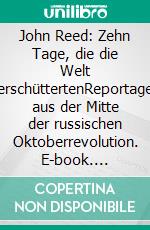 John Reed: Zehn Tage, die die Welt erschüttertenReportage aus der Mitte der russischen Oktoberrevolution. E-book. Formato EPUB ebook di John Reed