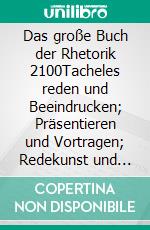 Das große Buch der Rhetorik 2100Tacheles reden und Beeindrucken; Präsentieren und Vortragen; Redekunst und Pressekontakt; Stimme, Wort und Körpersprache. E-book. Formato EPUB ebook di Horst Hanisch