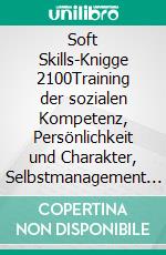 Soft Skills-Knigge 2100Training der sozialen Kompetenz, Persönlichkeit und Charakter, Selbstmanagement und Lerntechniken, Wertschätzung und Respekt. E-book. Formato EPUB ebook