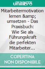 Mitarbeitermotivation lernen &amp; umsetzen - Das Praxisbuch: Wie Sie als Führungskraft die perfekten Mitarbeiter finden, diese nachhaltig motivieren und als Team Höchstleistungen erbringen. E-book. Formato EPUB ebook