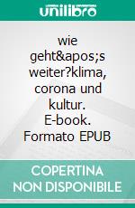 wie geht&apos;s weiter?klima, corona und kultur. E-book. Formato EPUB ebook