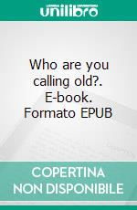 Who are you calling old?. E-book. Formato EPUB ebook