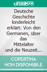 Deutsche Geschichte kinderleicht erklärt: Von den Germanen, über das Mittelalter und die Neuzeit bis zur Bundesrepublik Deutschland - Die spannende Geschichte Deutschlands für Kinder und Einsteiger. E-book. Formato EPUB ebook di Lisa Weinberger