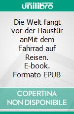 Die Welt fängt vor der Haustür anMit dem Fahrrad auf Reisen. E-book. Formato EPUB ebook