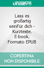 Lass es großartig seinFür dich - Kurztexte. E-book. Formato EPUB ebook