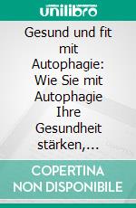 Gesund und fit mit Autophagie: Wie Sie mit Autophagie Ihre Gesundheit stärken, Körperfett verlieren, Krankheiten vorbeugen und jünger aussehen. E-book. Formato EPUB ebook di Sebastian Thiele