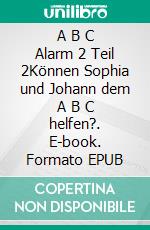 A B C Alarm 2 Teil 2Können Sophia und Johann dem A B C helfen?. E-book. Formato EPUB ebook di Susi Müller