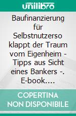 Baufinanzierung für Selbstnutzerso klappt der Traum vom Eigenheim - Tipps aus Sicht eines Bankers -. E-book. Formato EPUB ebook
