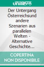 Der Untergang Österreichsund andere Szenarien aus parallelen Welten - Alternative Geschichte einmal anders. E-book. Formato EPUB ebook