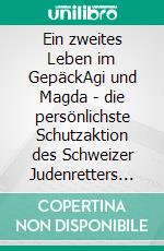 Ein zweites Leben im GepäckAgi und Magda - die persönlichste Schutzaktion des Schweizer Judenretters Carl Lutz. E-book. Formato EPUB ebook di Ann Schärer