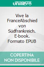 Vive la FranceAbschied von Südfrankreich. E-book. Formato EPUB ebook di Anna Voigt Lutz