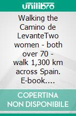 Walking the Camino de LevanteTwo women - both over 70 - walk 1,300 km across Spain. E-book. Formato EPUB ebook