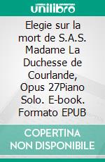 Elegie sur la mort de S.A.S. Madame La Duchesse de Courlande, Opus 27Piano Solo. E-book. Formato EPUB ebook di Sigismund von Neukomm