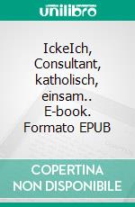 IckeIch, Consultant, katholisch, einsam.. E-book. Formato EPUB