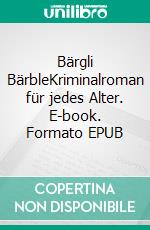 Bärgli BärbleKriminalroman für jedes Alter. E-book. Formato EPUB