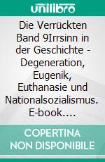 Die Verrückten Band 9Irrsinn in der Geschichte - Degeneration, Eugenik, Euthanasie und Nationalsozialismus. E-book. Formato EPUB ebook di Jakob Landolt