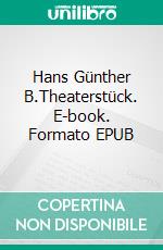 Hans Günther B.Theaterstück. E-book. Formato EPUB ebook di Rainer Bressler