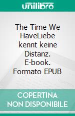 The Time We HaveLiebe kennt keine Distanz. E-book. Formato EPUB