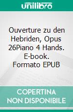 Ouverture zu den Hebriden, Opus 26Piano 4 Hands. E-book. Formato EPUB ebook