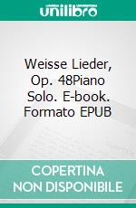 Weisse Lieder, Op. 48Piano Solo. E-book. Formato EPUB